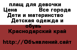 плащ для девочки › Цена ­ 1 000 - Все города Дети и материнство » Детская одежда и обувь   . Краснодарский край